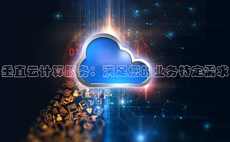意昂4凯捷视觉中国垂直云计算服务：满足您的业务特定需求