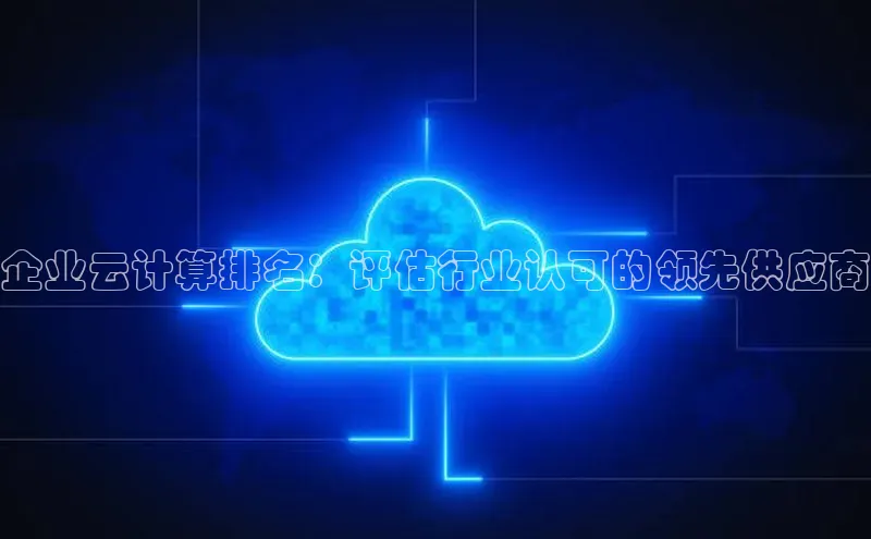 意昂4凯捷体育哇咔哇咔文化企业云计算排名：评估行业认可的领先供应商