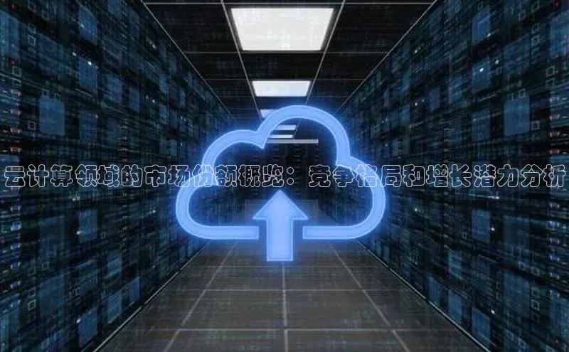 意昂4凯捷娱乐小度商城云计算领域的市场份额概览：竞争格局和增长潜力分析