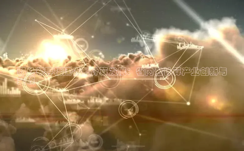 意昂4凯捷体育颐驰 06郭总领导福建省云计算发展：省内云计算产业创新与
突破