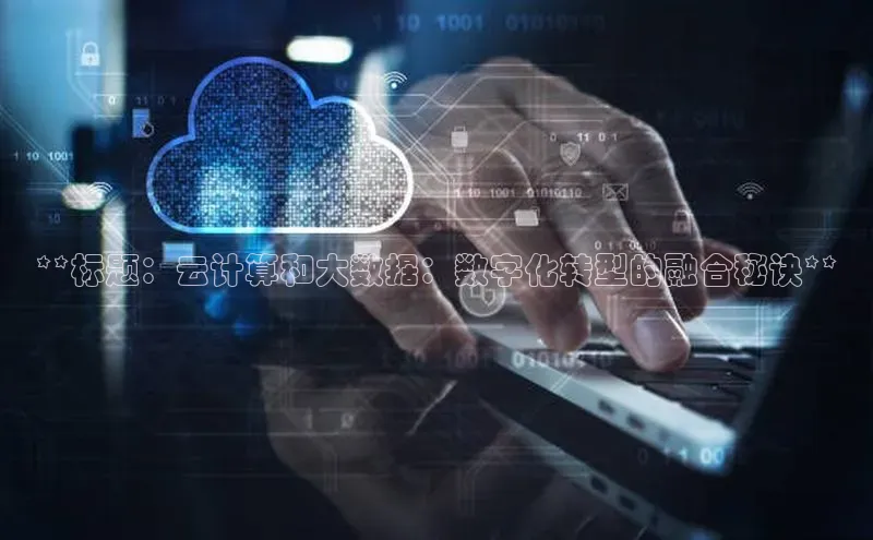 凯捷百度数据开放平台**标题：云计算和大数据：数字化转型的融合秘诀**