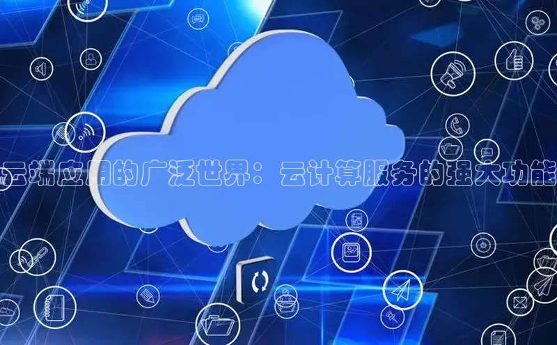 意昂4凯捷娱乐百度 H5云端应用的广泛世界：云计算服务的强大功能