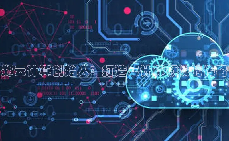 凯捷度小满理财郑云计算创始人：打造云计算领域的传奇