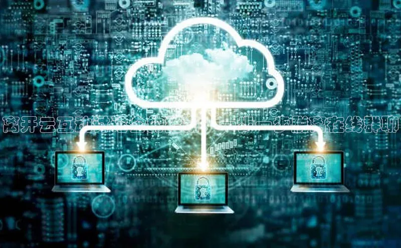 意昂4凯捷娱乐百度 H5离开云互动讨论会的指南：一步一步脱离在线群聊