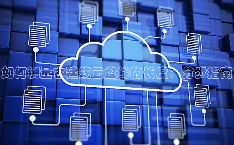 凯捷轻美电器如何测量古建筑云盘线的长度：分步指南