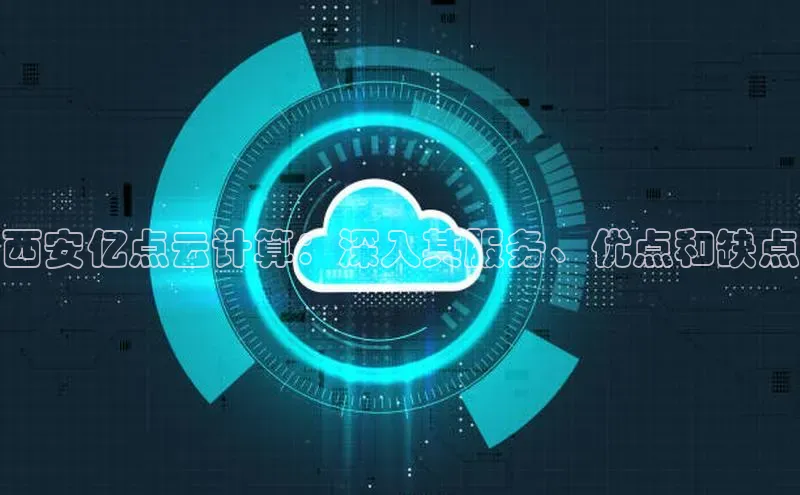 凯捷百度翻译西安亿点云计算：深入其服务、优点和缺点
