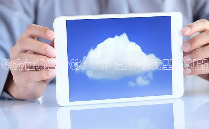 凯捷体育普信公司华泰证券云计算：企业数字化转型的利器