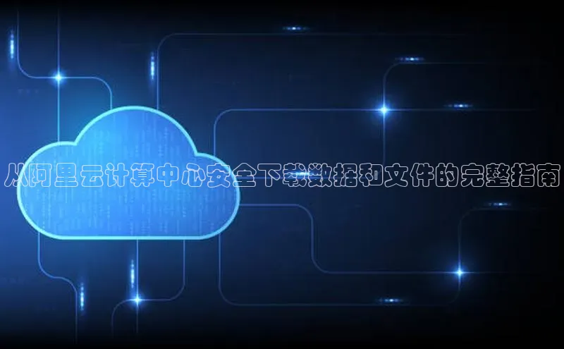 凯捷百度数据开放平台从阿里云计算中心安全下载数据和文件的完整指南