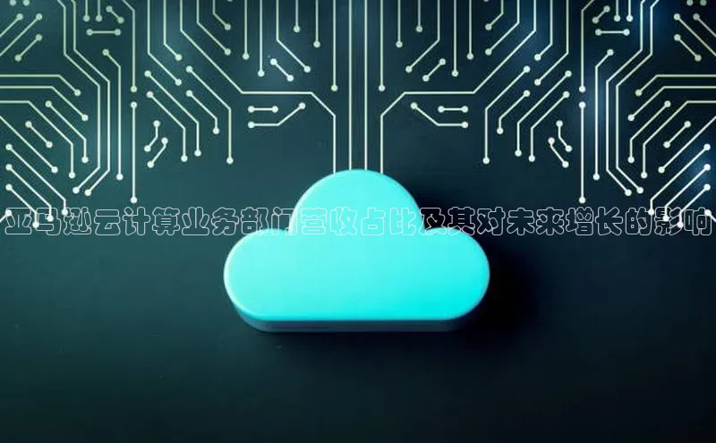 凯捷娱乐中文在线亚马逊云计算业务部门营收占比及其对未来增长的影响