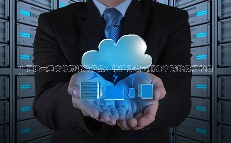 意昂4凯捷娱乐小度商城**网络云重大故障计算节点：快速修复云服务中断的终极指南
**