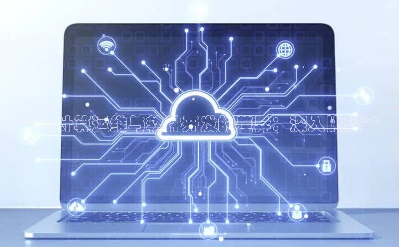 凯捷路畅科技**云计算运维与软件开发的差异：深入比较**