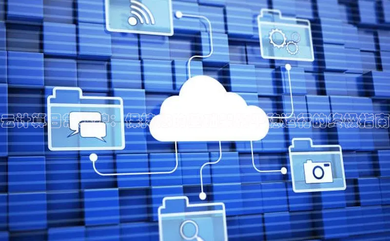 意昂4凯捷娱乐百度 H5云计算日常维护：保持您的基础架构平稳运行的终极指南