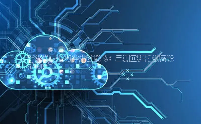 意昂4凯捷娱乐京东**锦州云计算产业的腾飞：二期工程引领智能
化前沿**