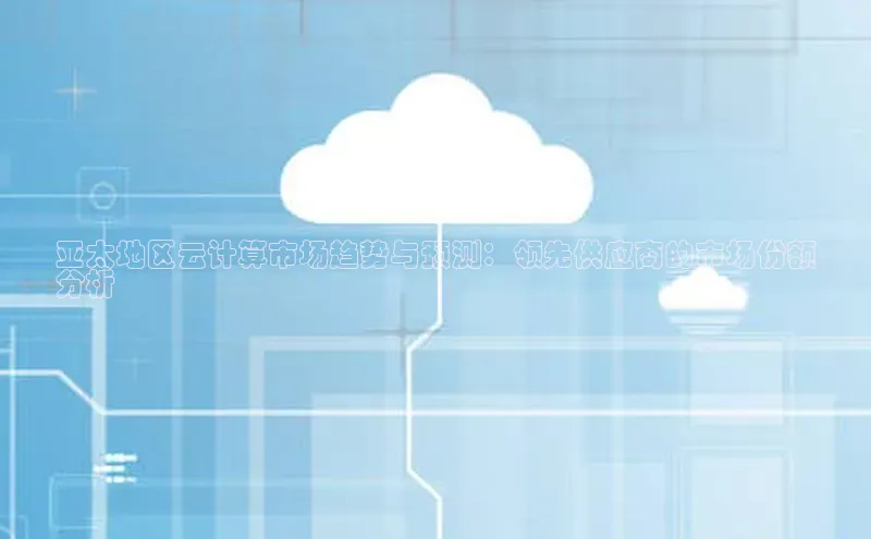 凯捷体育小米亚太地区云计算市场趋势与预测：领先供应商的市场份额
分析