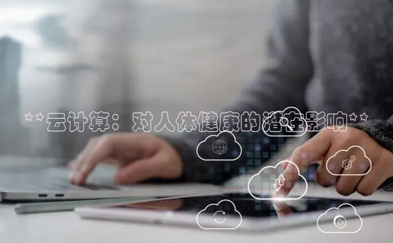 凯捷天键股份**云计算：对人体健康的潜在影响**