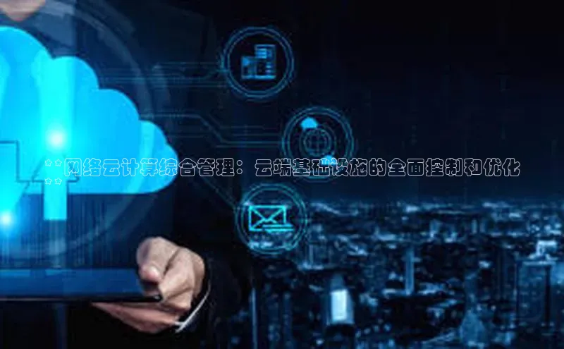 意昂4凯捷网易**网络云计算综合管理：云端基础设施的全面控制和优化
**