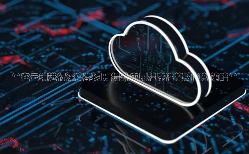 凯捷娱乐赛富乐斯**在云端进行深度学习：提升应用程序性能的创新策略**