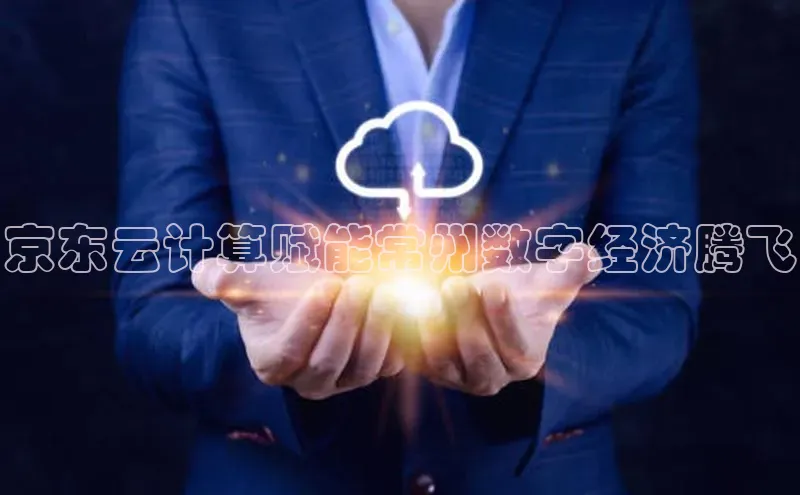 凯捷体育华扬联众京东云计算赋能常州数字经济腾飞