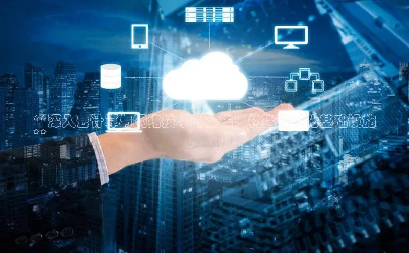 意昂4凯捷体育江铃新能源**深入云计算与网络技术的交集：构建现代化基础设施
**