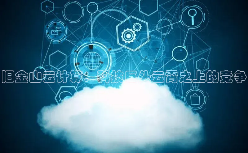 凯捷体育百度大脑旧金山云计算：科技巨头云霄之上的竞争