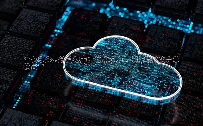 意昂4凯捷体育如流**冬奥会云计算标王：技术实力与创新精神的完美
结合**