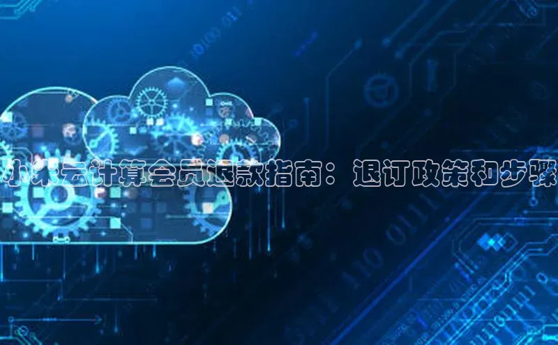 凯捷天键股份小米云计算会员退款指南：退订政策和步骤