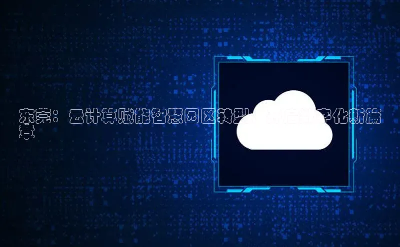 意昂4凯捷娱乐挪威主权基金东莞：云计算赋能智慧园区转型，开启数字化新篇
章