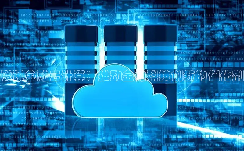 凯捷体育百度人工翻译腾讯金融云计算：推动金融科技创新的催化剂