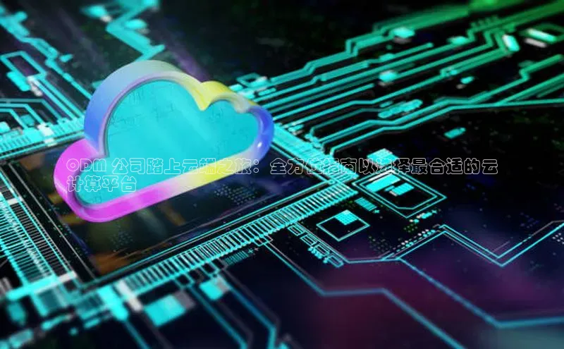 凯捷百度教育ODM 公司踏上云端之旅：全方位指南以选择最合适的云
计算平台