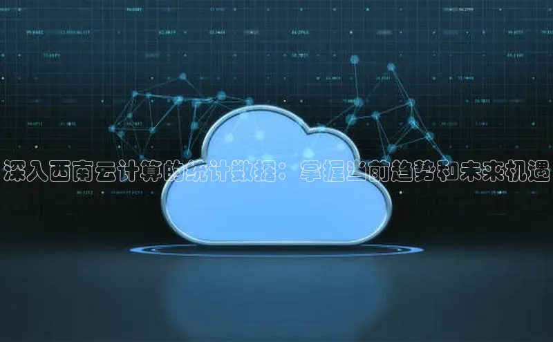 意昂4凯捷娱乐百度 H5深入西南云计算的统计数据：掌握当前趋势和未来机遇