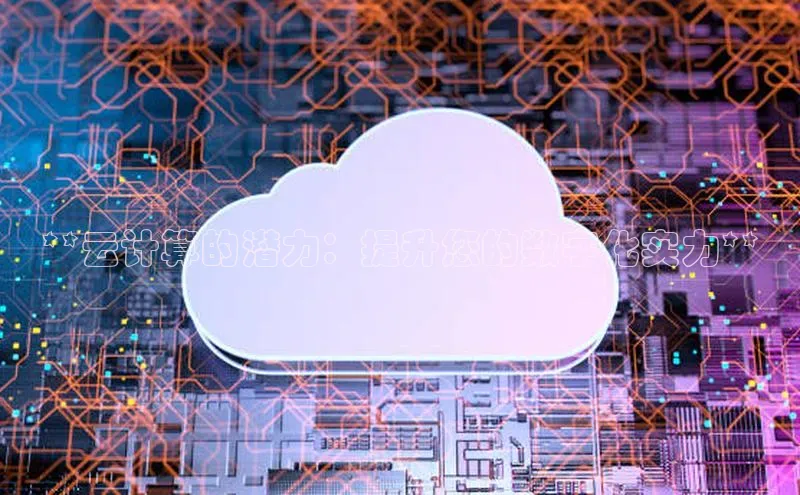 凯捷娱乐百度搜索资源平台**云计算的潜力：提升您的数字化实力**