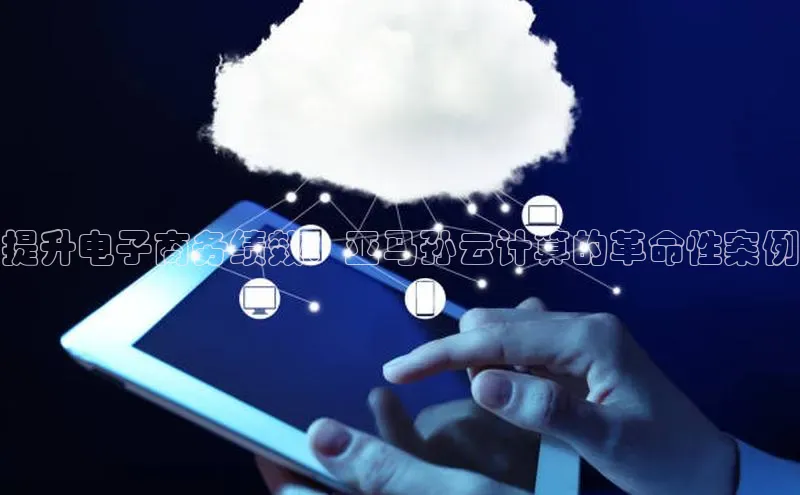 意昂4凯捷体育哇咔哇咔文化提升电子商务绩效：亚马孙云计算的革命性案例