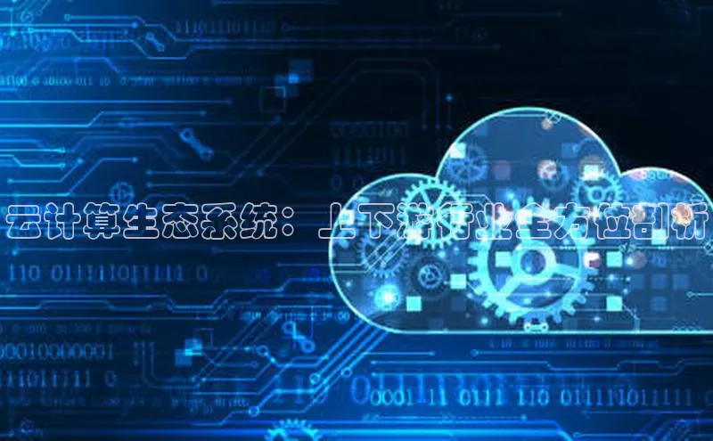 意昂4凯捷体育颐驰 06云计算生态系统：上下游行业全方位剖析