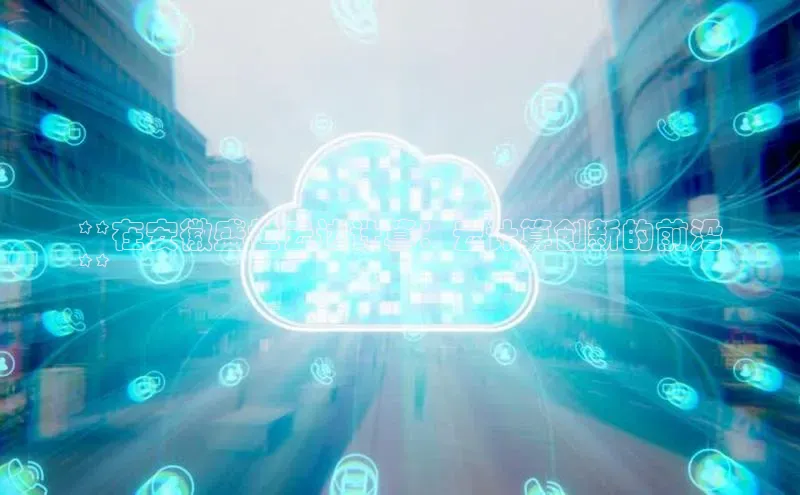 凯捷娱乐百度游戏**在安徽盛世云达计算：云计算创新的前沿
**