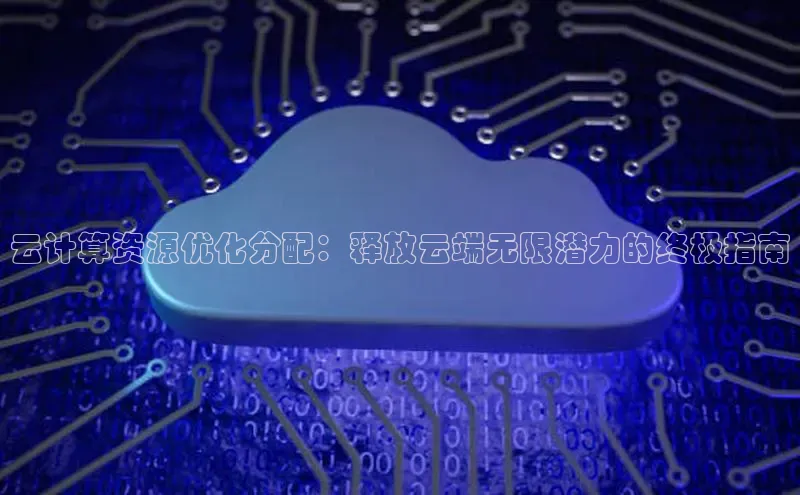 意昂4凯捷体育江铃新能源云计算资源优化分配：释放云端无限潜力的终极指南
