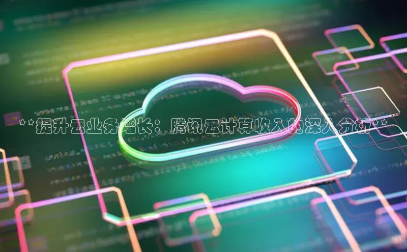 凯捷体育百度大脑**提升云业务增长：腾讯云计算收入的深入分析**