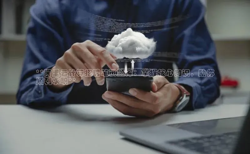 凯捷体育58同城**阿里云计算招聘笔试题库：掌握核心知识，助你
顺利求职**