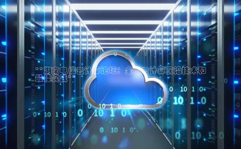 意昂4凯捷娱乐百度集团**湖南电信云计算论坛：全面云计算前沿技术和
最佳实践**