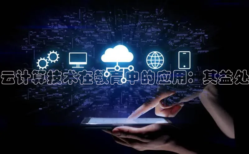 凯捷娱乐极氪智能科技云计算技术在教育中的应用：其益处