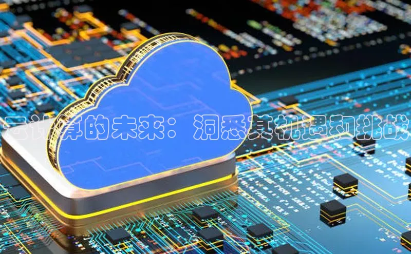 意昂4凯捷娱乐百度社团赞助平台云计算的未来：洞悉其机遇和挑战