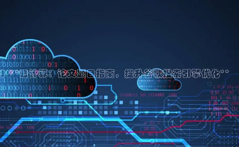 意昂4凯捷体育百度翻译App**云计算：论文题目指南，提升谷歌搜索引擎优化**
