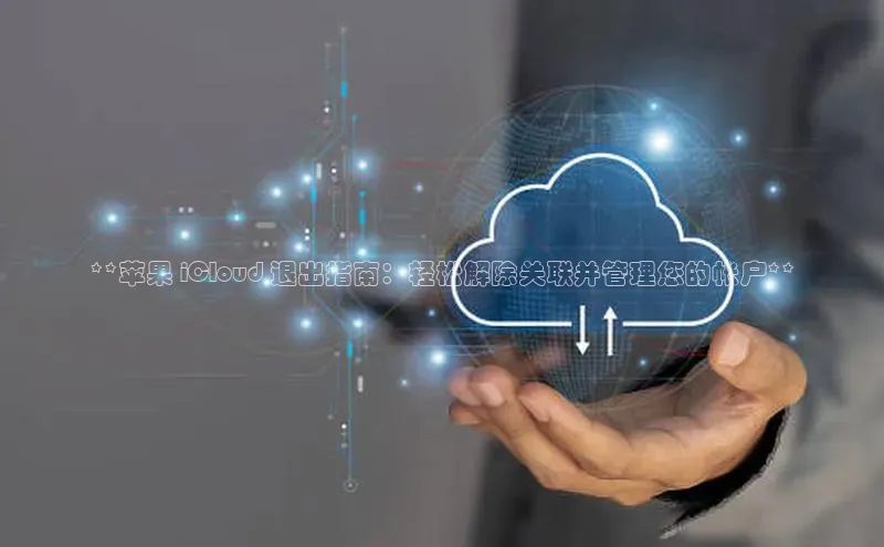 凯捷体育梯哥哥科技**苹果 iCloud 退出指南：轻松解除关联并管理您的帐户**