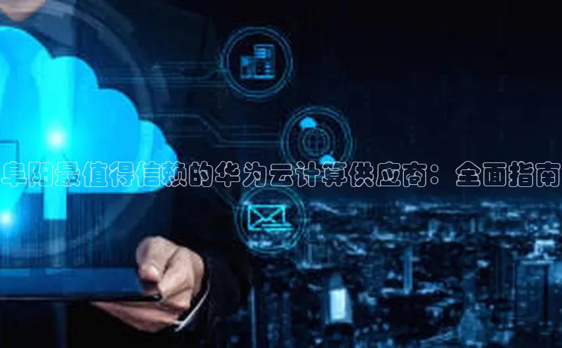 凯捷娱乐百度识图阜阳最值得信赖的华为云计算供应商：全面指南