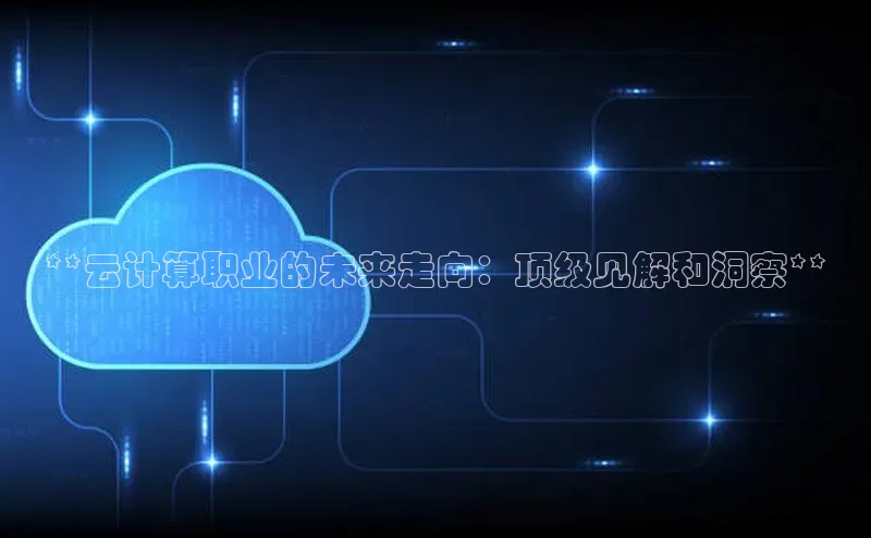 意昂4凯捷百度众测**云计算职业的未来走向：顶级见解和洞察**