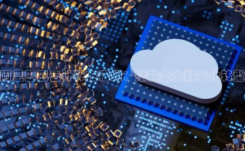 意昂4凯捷娱乐云创智行阿里巴巴云计算在宿州：赋能企业数字化转型