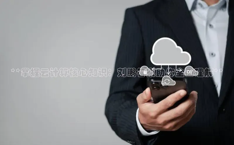 凯捷携程**掌握云计算核心知识：刘鹏答案助你全面理解**
