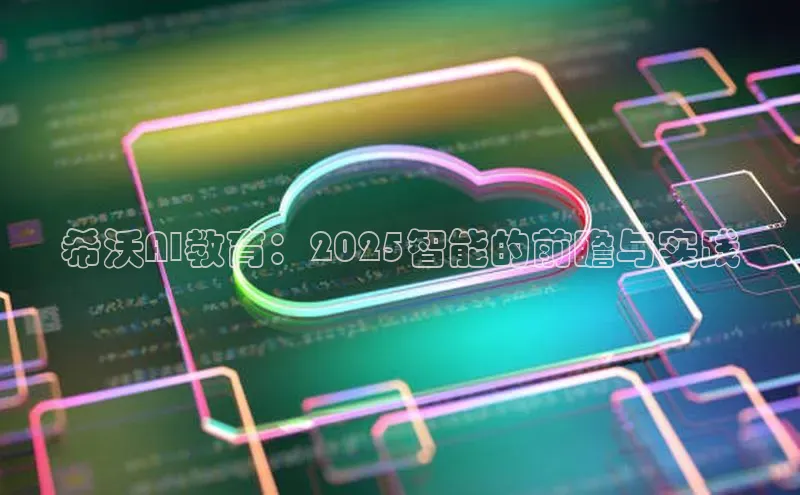 凯捷彩讯股份希沃AI教育：2025智能的前瞻与实践