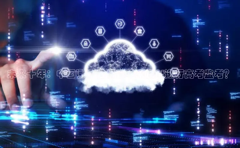 凯捷娱乐百度搜索资源平台未来十年：中国哪个省份最早采用AI进行高考监考？