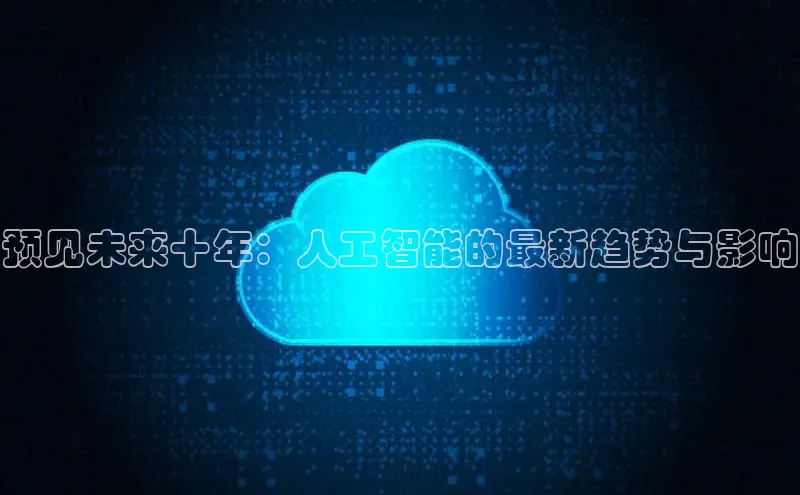 预见未来十年：人工智能的最新趋势与影响