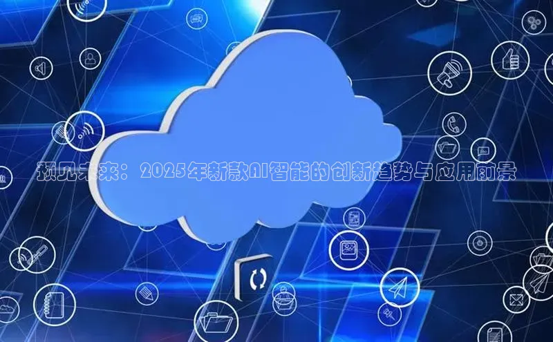 预见未来：2025年新款AI智能的创新趋势与应用前景